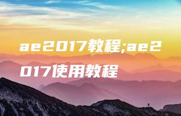 ae2017教程;ae2017使用教程 | ae插件合集