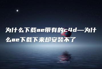 为什么下载ae带有的c4d—为什么ae下载下来却安装不了 | ae插件合集