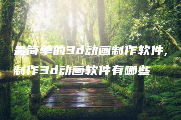 最简单的3d动画制作软件,制作3d动画软件有哪些 | ae插件合集