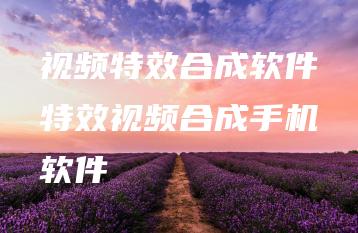 视频特效合成软件特效视频合成手机软件 | ae插件合集