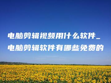 电脑剪辑视频用什么软件_电脑剪辑软件有哪些免费的 | ae插件合集