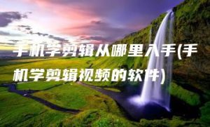 手机学剪辑从哪里入手(手机学剪辑视频的软件) | ae插件合集