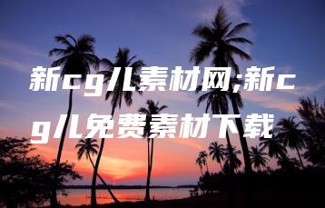 新cg儿素材网;新cg儿免费素材下载 | ae插件合集
