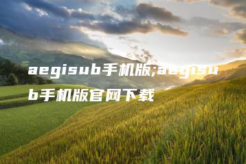 aegisub手机版;aegisub手机版官网下载 | ae插件合集