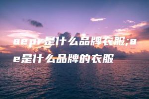 aepr是什么品牌衣服;ae是什么品牌的衣服 | ae插件合集