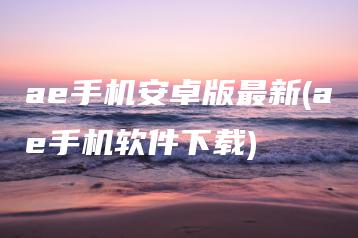 ae手机安卓版最新(ae手机软件下载) | ae插件合集