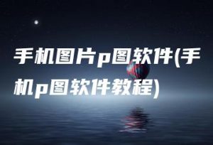 手机图片p图软件(手机p图软件教程) | ae插件合集