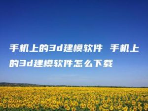 手机上的3d建模软件 手机上的3d建模软件怎么下载 | ae插件合集