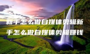 新手怎么做自媒体剪辑新手怎么做自媒体剪辑赚钱 | ae插件合集