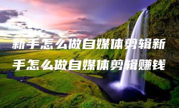 新手怎么做自媒体剪辑新手怎么做自媒体剪辑赚钱 | ae插件合集