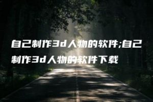 自己制作3d人物的软件;自己制作3d人物的软件下载 | ae插件合集