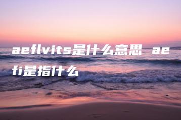 aeflvits是什么意思 aefi是指什么 | ae插件合集