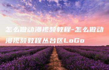 怎么做动漫视频教程-怎么做动漫视频教程丛台区LoGo | ae插件合集
