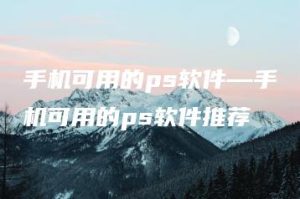 手机可用的ps软件—手机可用的ps软件推荐 | ae插件合集