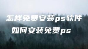 怎样免费安装ps软件 如何安装免费ps | ae插件合集