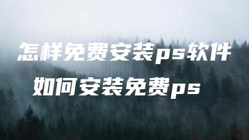 怎样免费安装ps软件 如何安装免费ps | ae插件合集