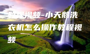 教程视频-小天鹅洗衣机怎么操作教程视频 | ae插件合集