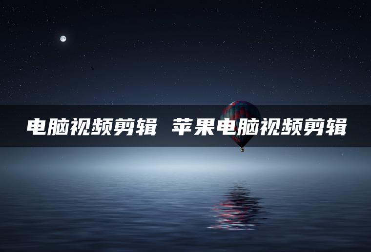 电脑视频剪辑 苹果电脑视频剪辑