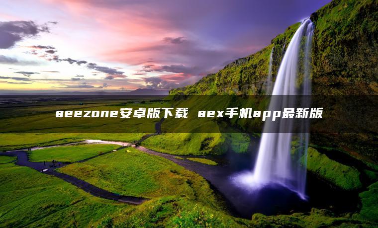 aeezone安卓版下载 aex手机app最新版
