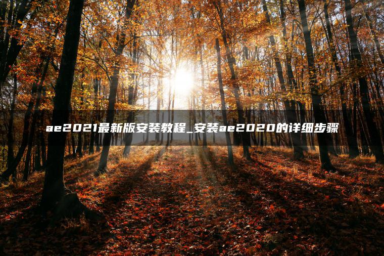 ae2021最新版安装教程_安装ae2020的详细步骤