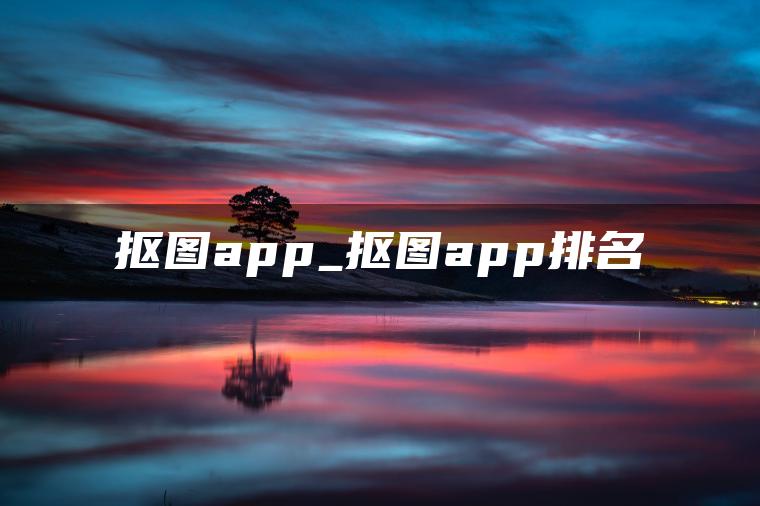抠图app_抠图app排名