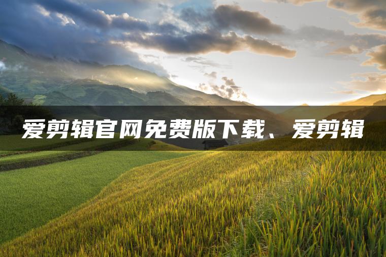 爱剪辑官网免费版下载、爱剪辑