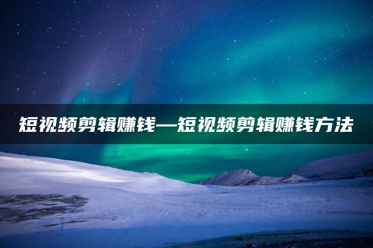 图片[1] | 短视频剪辑赚钱—短视频剪辑赚钱方法 | ae插件合集