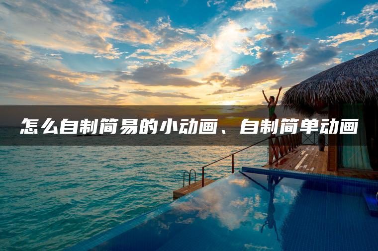 怎么自制简易的小动画、自制简单动画