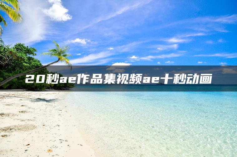 20秒ae作品集视频ae十秒动画
