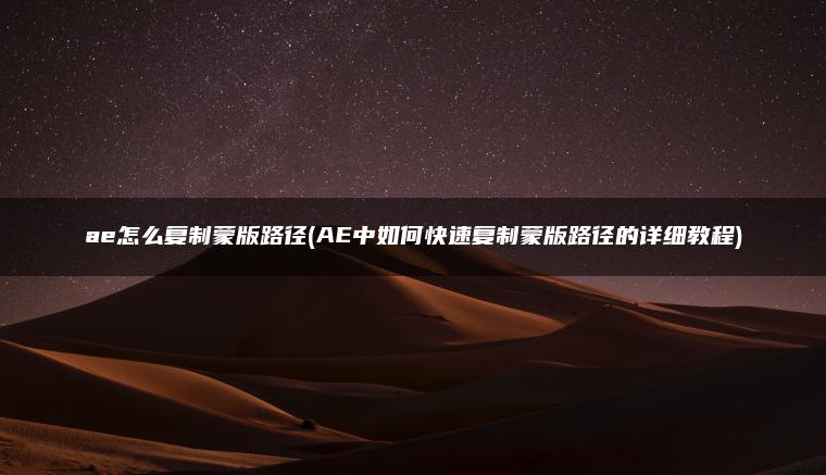 ae怎么复制蒙版路径(AE中如何快速复制蒙版路径的详细教程)