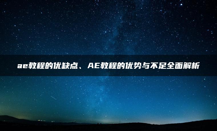 ae教程的优缺点、AE教程的优势与不足全面解析