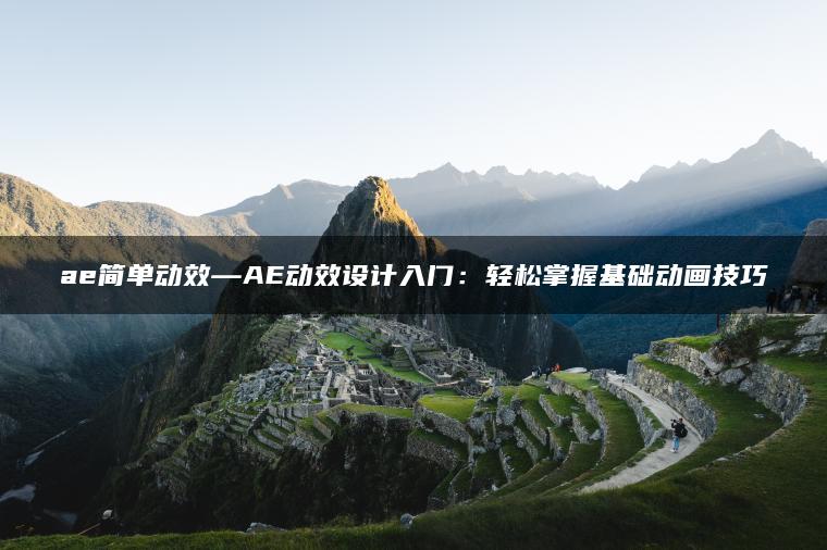 ae简单动效—AE动效设计入门：轻松掌握基础动画技巧