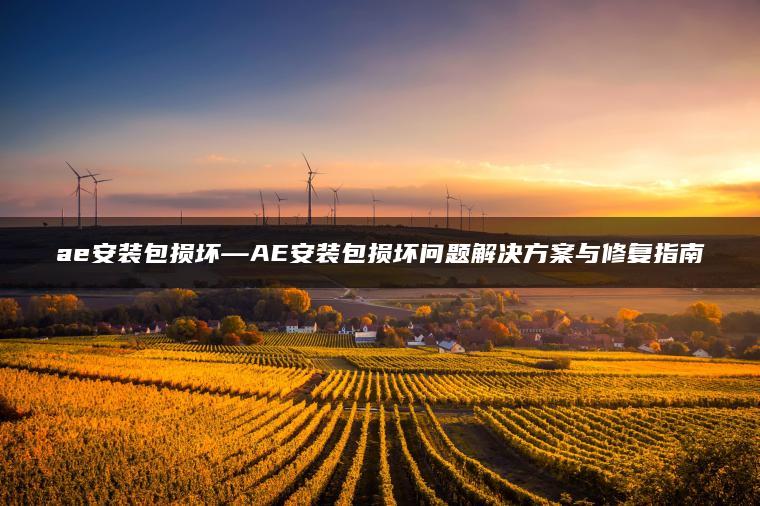 ae安装包损坏—AE安装包损坏问题解决方案与修复指南