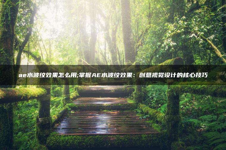 ae水波纹效果怎么用;掌握AE水波纹效果：创意视觉设计的核心技巧