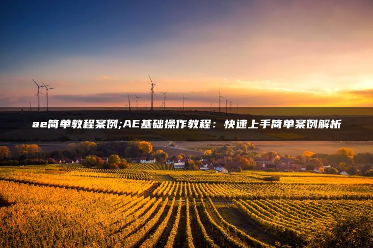 ae简单教程案例;AE基础操作教程：快速上手简单案例解析