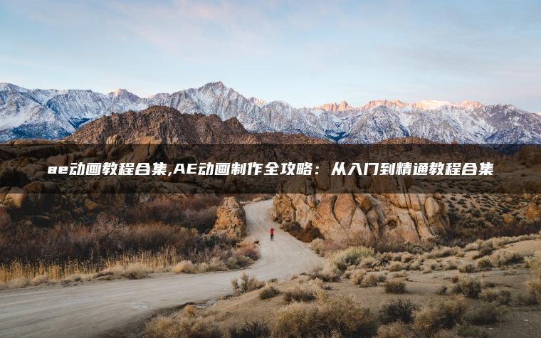 ae动画教程合集,AE动画制作全攻略：从入门到精通教程合集