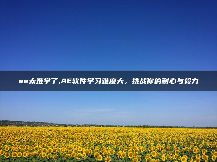 ae太难学了,AE软件学习难度大，挑战你的耐心与毅力