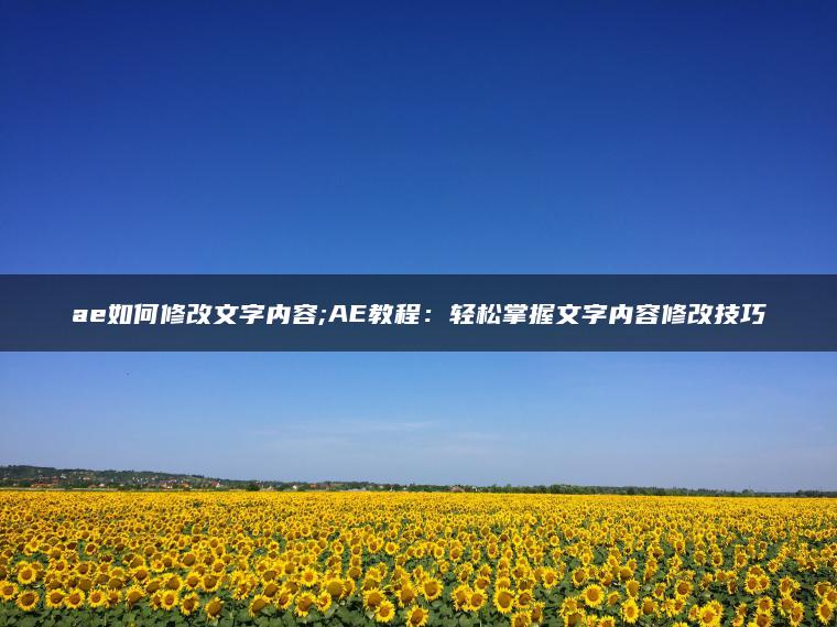 ae如何修改文字内容;AE教程：轻松掌握文字内容修改技巧