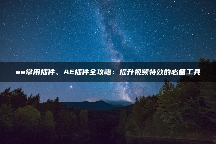 图片[1] | ae常用插件、AE插件全攻略：提升视频特效的必备工具 | ae插件合集