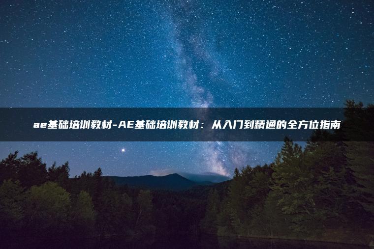 ae基础培训教材-AE基础培训教材：从入门到精通的全方位指南
