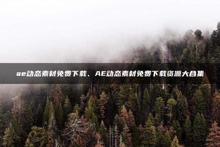 ae动态素材免费下载、AE动态素材免费下载资源大合集