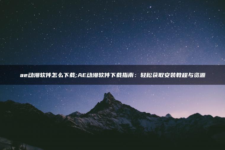图片[1] | ae动漫软件怎么下载;AE动漫软件下载指南：轻松获取安装教程与资源 | ae插件合集