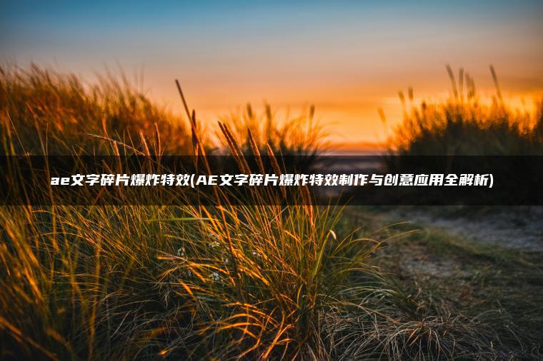 ae文字碎片爆炸特效(AE文字碎片爆炸特效制作与创意应用全解析)