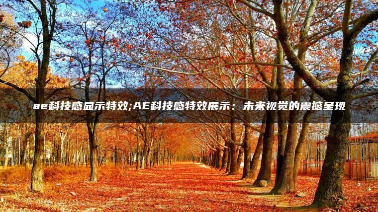 图片[1] | ae科技感显示特效;AE科技感特效展示：未来视觉的震撼呈现 | ae插件合集