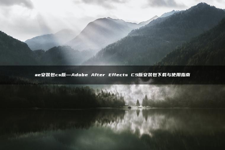 ae安装包cs版—Adobe After Effects CS版安装包下载与使用指南