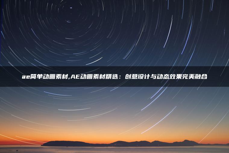 ae简单动画素材,AE动画素材精选：创意设计与动态效果完美融合