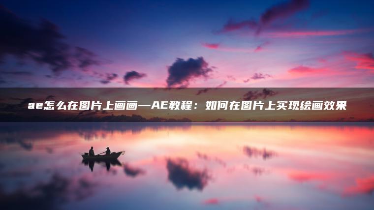 ae怎么在图片上画画—AE教程：如何在图片上实现绘画效果