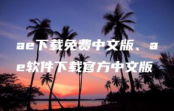 ae下载免费中文版、ae软件下载官方中文版 | ae插件合集