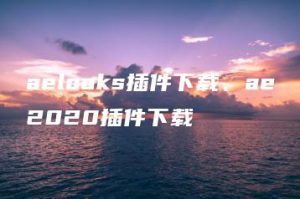 aelooks插件下载、ae2020插件下载 | ae插件合集
