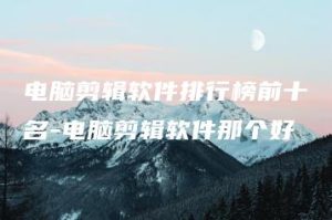 电脑剪辑软件排行榜前十名-电脑剪辑软件那个好 | ae插件合集